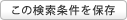この検索条件を保存